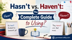 Hasn’t vs. Haven’t: The Complete Guide to Using?