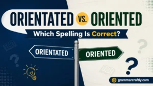Orientated vs. Oriented: Which Spelling Is Correct?